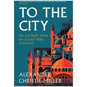 To The City: Life and Death Along the Ancient Walls of Istanbul