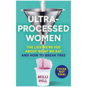 Ultra-Processed Women: The Lies We’Re Fed About What We Eat and How to Break Free