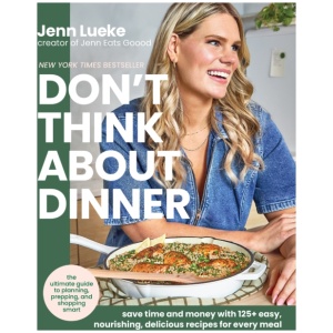 Don’t Think About Dinner: Save Time and Money with 125+ Easy, Nourishing, Delicious Recipes for Every Meal