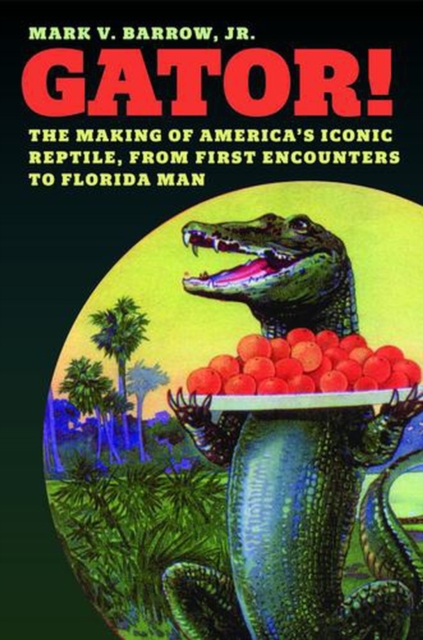 Gator!: The Making of America’s Iconic Reptile, from First Encounters to Florida Man