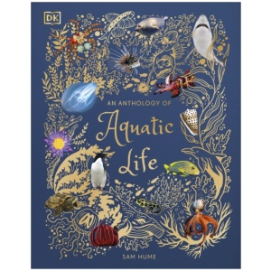 An Anthology of Aquatic Life: Discover the Secret Lives Under the Sea