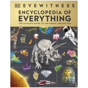 Eyewitness Encyclopedia of Everything: The Ultimate Guide to the World Around You