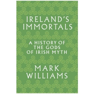 Ireland's Immortals: A History of the Gods of Irish Myth