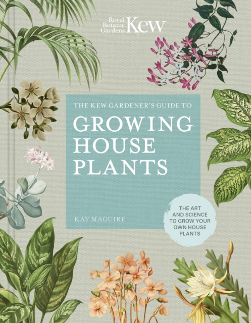 The Kew Gardener’s Guide to Growing House Plants: The art and science to grow your own house plants