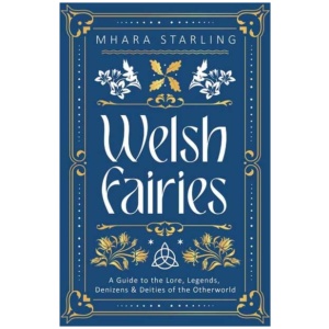 Welsh Fairies: A Guide to the Lore, Legends, Denizens & Deities of the Otherworld