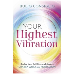 Your Highest Vibration: Realize Your Full Potential through Chakra Work and Meditation