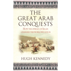 The Great Arab Conquests: How the Spread of Islam Changed the World We Live In