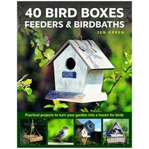 40 Bird Boxes, Feeders & Birdbaths: Practical projects to turn your garden into a haven for birds