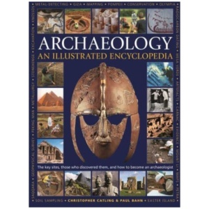 Illustrated Encyclopedia of Archaeology: The key sites, those who discovered them, and how to become an archaeologist