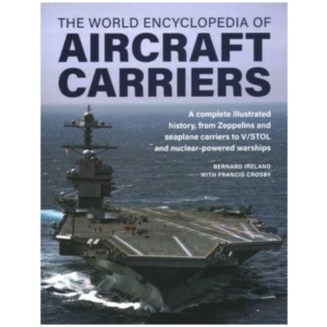 Aircraft Carriers, The World Encyclopedia of: An illustrated history of amphibious warfare and the landing crafts used by seabourne forces, from the Gallipoli campaign to the present day