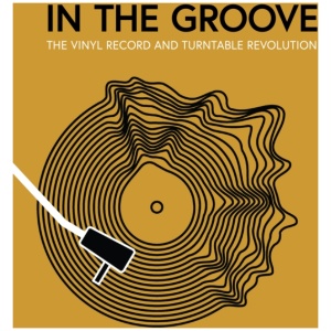 In the Groove: The Vinyl Record and Turntable Revolution