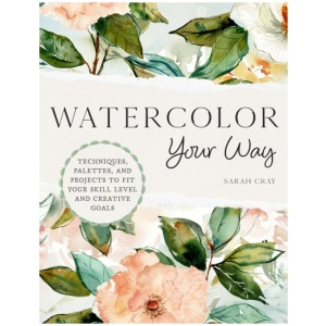 Watercolor Your Way: Techniques, Palettes, and Projects To Fit Your Skill Level and Creative Goals