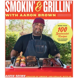 Smokin' and Grillin' with Aaron Brown: More Than 100 Spectacular Recipes for Cooking Outdoors