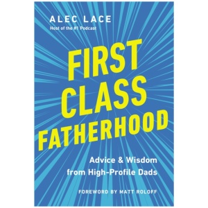 First Class Fatherhood: Advice and Wisdom from High-Profile Dads