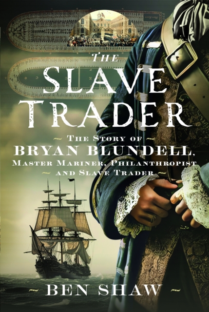 The Slave Trader: The Story of Bryan Blundell, Master Mariner, Philanthropist and Slave Trader