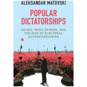 Popular Dictatorships: Crises, Mass Opinion, and the Rise of Electoral Authoritarianism