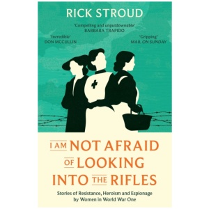 I Am Not Afraid of Looking into the Rifles: Women of the Resistance in World War One
