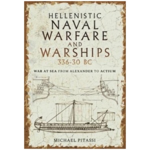 Hellenistic Naval Warfare and Warships 336-30 BC: War at Sea from Alexander to Actium