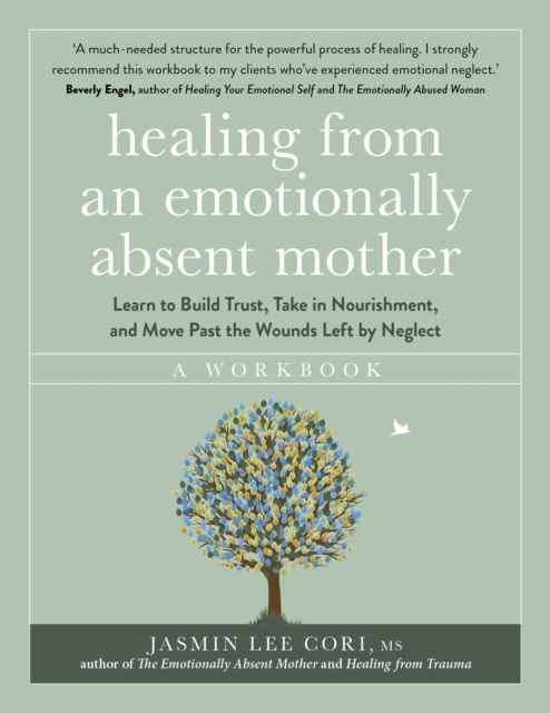 Healing From an Emotionally Absent Mother: Learn to Build Trust, Take In Nourishment and Move Past the Wounds Left by Neglect – A Workbook