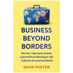 Business Beyond Borders: Stories, Tales and Lessons Learned from Working in 100 Cultures Around the World
