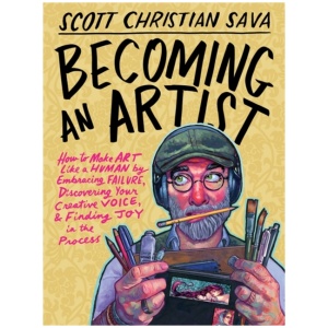 Becoming an Artist: How to Make Art Like a Human by Embracing Failure, Discovering Your Creative Voice & Finding Joy in the Process