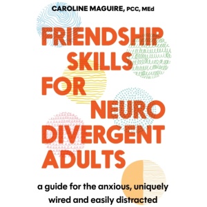 Friendship Skills for Neurodivergent Adults: A Guide for the Anxious, Uniquely Wired and Easily Distracted