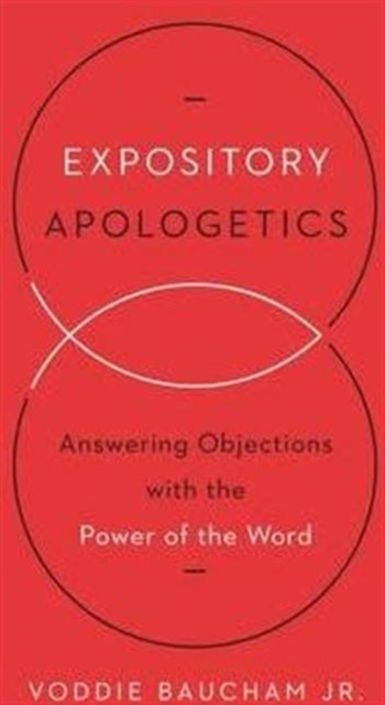 Expository Apologetics: Answering Objections with the Power of the Word