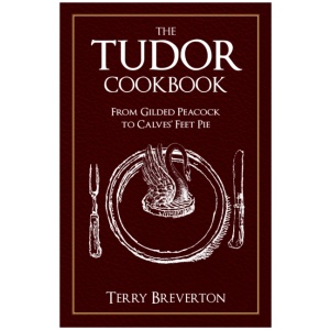 The Tudor Cookbook: From Gilded Peacock to Calves' Feet Pie
