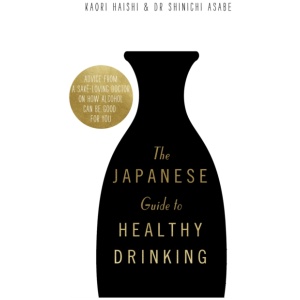 The Japanese Guide to Healthy Drinking: Advice from a Sake-loving Doctor on How Alcohol Can Be Good for You