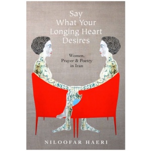 Say What Your Longing Heart Desires: Women, Prayer, and Poetry in Iran