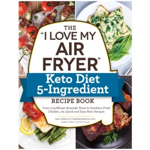 The "I Love My Air Fryer" Keto Diet 5-Ingredient Recipe Book: From Bacon and Cheese Quiche to Chicken Cordon Bleu, 175 Quick and Easy Keto Recipes