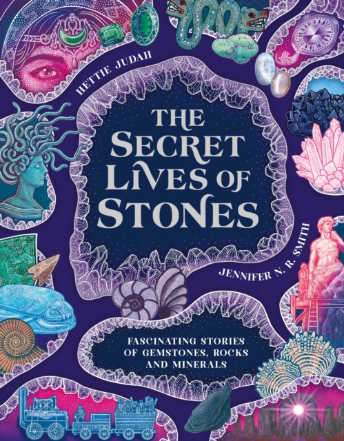 The Secret Lives of Stones: Fascinating stories of gemstones, rocks and minerals
