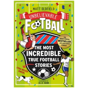 The Most Incredible True Football Stories (You Never Knew) UPDATED WITH NEW BONUS STORIES: Winner of the Telegraph Children's Sports Book of the Year