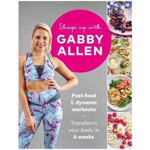 Shape Up with Gabby Allen: Fast food + dynamic workouts - transform your body in 4 weeks