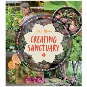 Creating Sanctuary: Sacred Garden Spaces, Plant-Based Medicine, and Daily Practices to Achieve Happiness and Well-Being