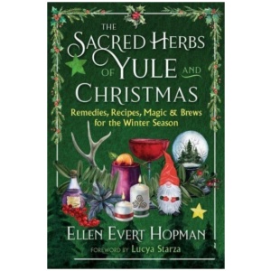 The Sacred Herbs of Yule and Christmas: Remedies, Recipes, Magic, and Brews for the Winter Season