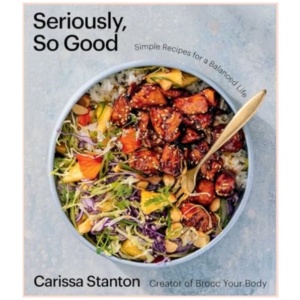 Seriously, So Good: Simple Recipes for a Balanced Life (A Cookbook)