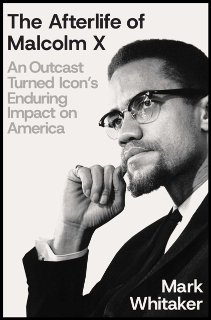 The Afterlife of Malcolm X: An Outcast Turned Icon's Enduring Impact on America