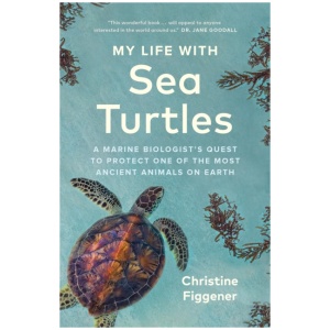 My Life with Sea Turtles: A Marine Biologist's Quest to Protect One of the Most Ancient Animals on Earth