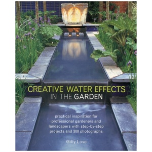 Creative Water Effects in the Garden: Practical Inspiration for Professional Gardeners and Landscapers with Step-by-step Projects and 300 Photographs