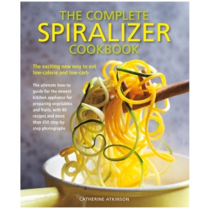 Complete Spiralizer Cookbook: The new way to low-calorie and low-carb eating: how-to techniques and 80 deliciously healthy recipes