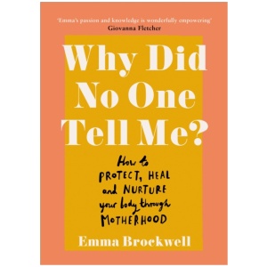 Why Did No One Tell Me?: How to Protect Heal and Nurture Your Body Through Motherhood