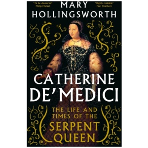 Catherine de' Medici: The Life and Times of the Serpent Queen