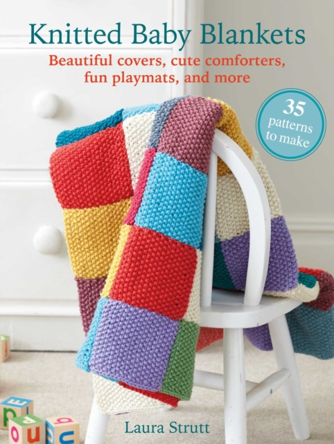 Knitted Baby Blankets: 35 patterns to make: Beautiful Covers, Cute Comforters, Fun Playmats, and More