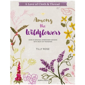 A Love of Cloth & Thread: Among the Wildflowers: Over 25 Original Embroidery Designs with Iron-on Transfers