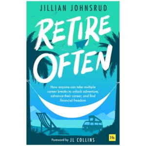 Retire Often: How anyone can take multiple career breaks to unlock adventure, advance their career, and find financial freedom