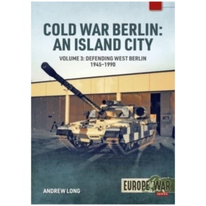 Cold War Berlin: An Island City Volume 3: US Forces in Berlin - Keeping the Peace, 1945-1994