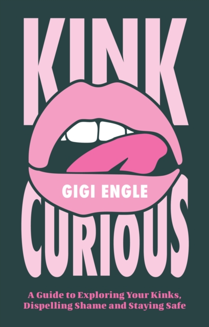 Kink Curious: A Guide to Exploring Your Kinks, Dispelling Shame, and Staying Safe