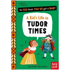 British Museum: So You Think You've Got It Bad? A Kid's Life in Tudor Times