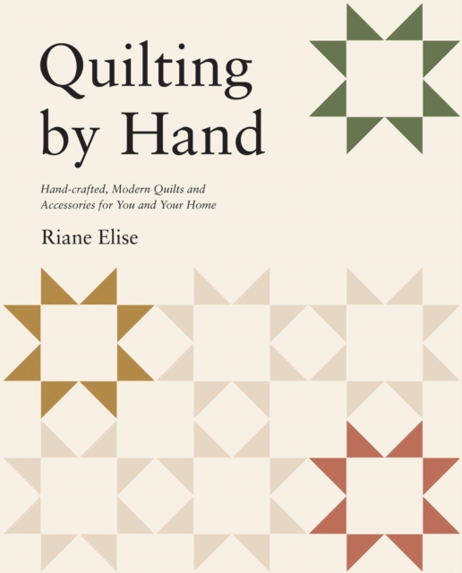 Quilting by Hand: Handcrafted, Modern Quilts and Accessories for You and Your Home